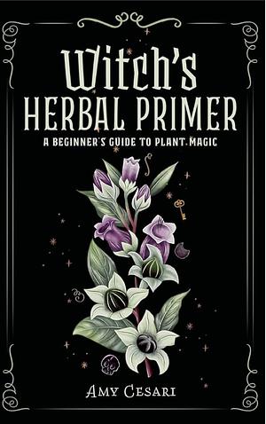 Witch's Herbal Primer: A Beginner's Guide to Plant Magic by Amy Cesari