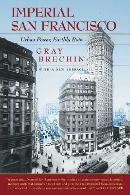 Imperial San Francisco: Urban Power, Earthly Ruin, With a New Preface by Gray Brechin