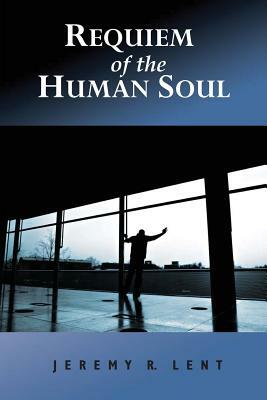 Requiem of the Human Soul by Jeremy R. Lent