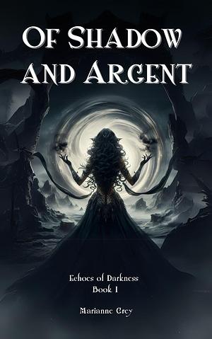 Of Shadow and Argent: Echoes of Darkness Book I by Marianne Grey