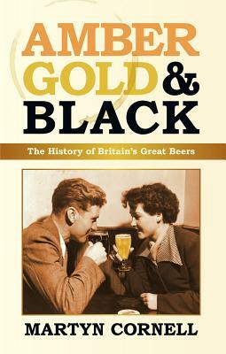 Amber, Gold & Black: The History of Britain's Great Beers by Martyn Cornell