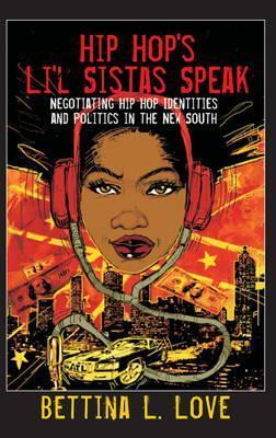 Hip Hop's Li'l Sistas Speak: Negotiating Hip Hop Identities and Politics in the New South by Bettina L. Love