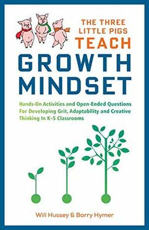 The Three Little Pigs Teach Growth Mindset: Hands-On Activities and Open-Ended Questions For Developing Grit, Adaptability and Creative Thinking In K-5 Classrooms by Barry Hymer, Will Hussey