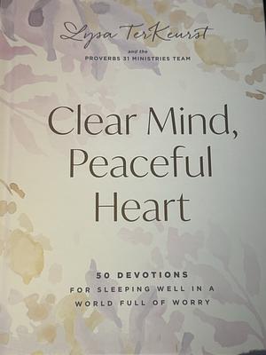 Clear Mind, Peaceful Heart: 50 Devotions for Sleeping Well in a World Full of Worry by Lysa TerKeurst