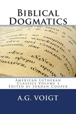 Biblical Dogmatics: A Study of Evangelical Lutheran Theology by A. G. Voigt