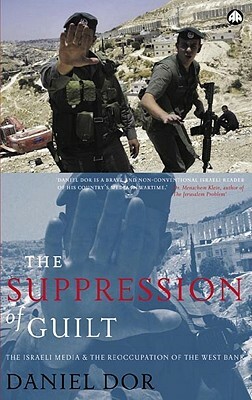 The Suppression of Guilt: The Israeli Media and the Reoccupation of the West Bank by Daniel Dor
