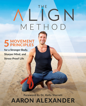 The Align Method: 5 Movement Principles for a Stronger Body, Sharper Mind, and Stress-Proof Life by Aaron Alexander