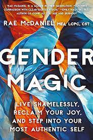 Gender Magic: Live Shamelessly, Reclaim Your Joy, and Step Into Your Most Authentic Self by Rae McDaniel