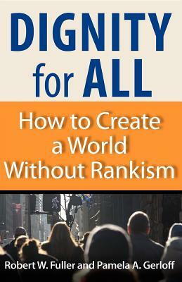 Dignity for All: How to Create a World Without Rankism by Robert W. Fuller, Pamela A. Gerloff