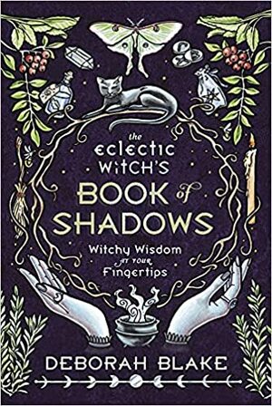 The Eclectic Witch's Book of Shadows: Witchy Wisdom at Your Fingertips by Deborah Blake