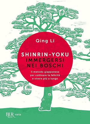 Shinrin-yoku. Immergersi nei boschi. Il metodo giapponese per coltivare la felicità e vivere più a lungo by Qing Li