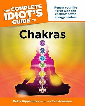 The Complete Idiot's Guide to Chakras: Renew Your Life Force with the Chakras Seven Energy Centers by Betsy Rippentrop, Eve Adamson