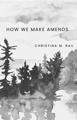 How We Make Amends by Christina M. Rau