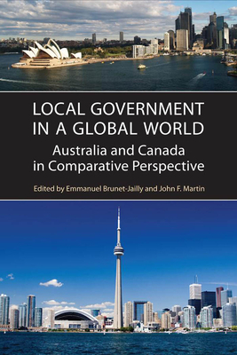 Local Government in a Global World: Australia and Canada in Comparative Perspective by John Martin, Emmanuel Brunet-Jailly