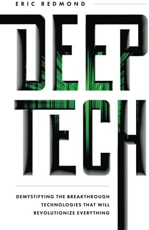 Deep Tech: Demystifying the Breakthrough Technologies That Will Revolutionize Everything by Eric Redmond