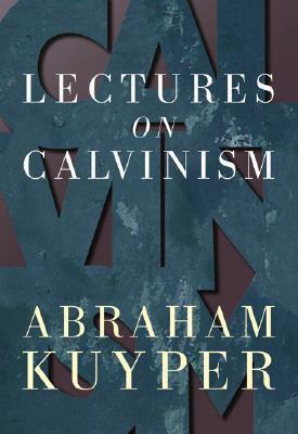 Lectures on Calvinism by Abraham Kuyper