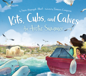 Kits, Cubs, and Calves: An Arctic Summer by Suzie Napayok-Short