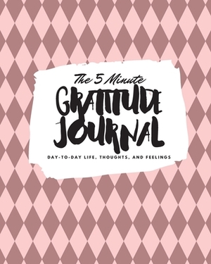 The 5 Minute Gratitude Journal: Day-To-Day Life, Thoughts, and Feelings (8x10 Softcover Journal) by Sheba Blake