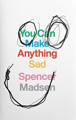 You Can Make Anything Sad by Spencer Madsen