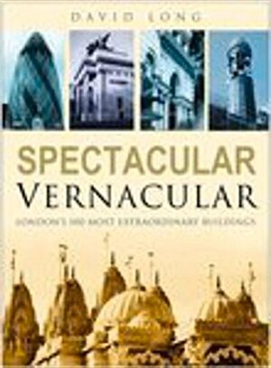 Spectacular Vernacular: London's 100 Most Extraordinary Buildings by David Long