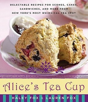 Alice's Tea Cup: Delectable Recipes for Scones, Cakes, Sandwiches, and More from New York's Most Whimsical Tea Spot by Haley Fox