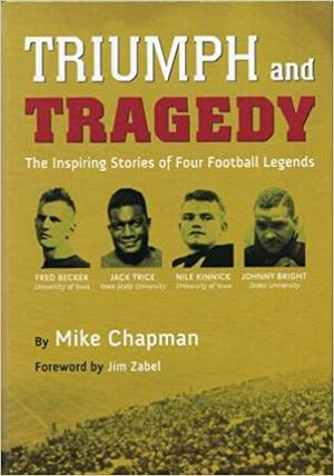 Triumph and Tragedy: The Inspiring Stories of Iowa Football Legends Fred Becker, Jack Trice, Nile Kinnick and Johnny Bright by Mike Chapman