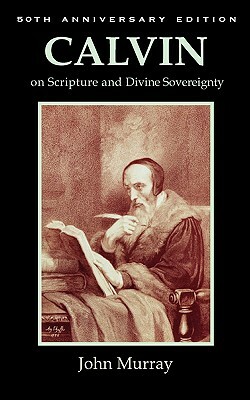 Calvin on Scripture and Divine Sovereignty by John Murray