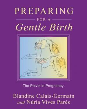 Preparing for a Gentle Birth: The Pelvis in Pregnancy by Núria Vives Parés, Blandine Calais-Germain