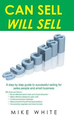 Can Sell.... Will Sell: A Step by Step Guide to Successful Selling for Sales People and Small Business by Mike White