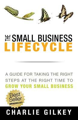 The Small Business Lifecycle: A Guide for Taking the Right Steps at the Right Time by Charlie Gilkey