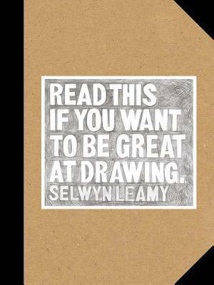 Read This if You Want to Be Great at Drawing: {The Drawing Book for Aspiring Artists of All Ages and Abilities} by Selwyn Leamy, Selwyn Leamy
