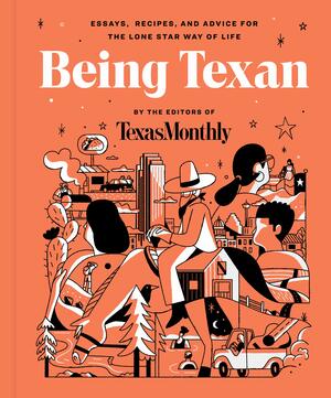 Being Texan: Essays, Recipes, and Advice for the Lone Star Way of Life by Texas Monthly Press