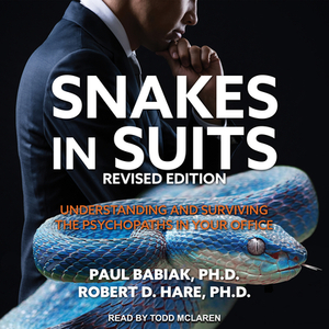 Snakes in Suits: Understanding and Surviving the Psychopaths in Your Office by Robert D. Hare, Paul Babiak