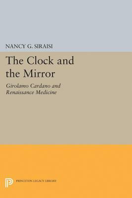 The Clock and the Mirror: Girolamo Cardano and Renaissance Medicine by Nancy G. Siraisi