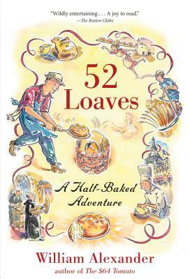 52 Loaves: One Man's Relentless Pursuit of Truth, Meaning, and a Perfect Crust by William Alexander