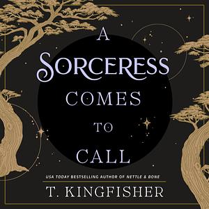 A Sorceress Comes to Call by T. Kingfisher