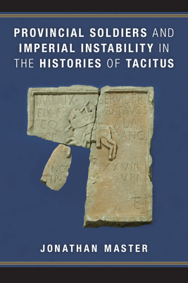 Provincial Soldiers and Imperial Instability in the Histories of Tacitus by Jonathan Master