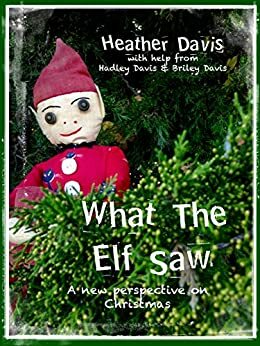 What The Elf Saw: A New Perspective On Christmas by Hadley Davis, Briley Davis, Heather Davis