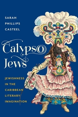 Calypso Jews: Jewishness in the Caribbean Literary Imagination by Sarah Phillips Casteel