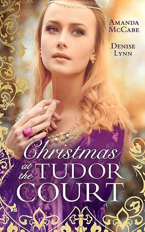 Christmas at the Tudor Court: The Queen's Christmas Summons / the Warrior's Winter Bride by AMANDA. LYNN MCCABE (DENISE.), Denise Lynn