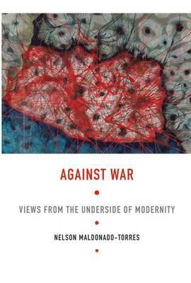 Against War: Views from the Underside of Modernity by Nelson Maldonado-Torres