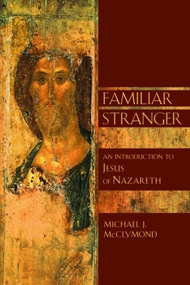 The Familiar Stranger: An Introduction to Jesus of Nazareth by Michael J. McClymond