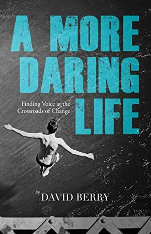 A More Daring Life: Finding Voice at the Crossroads of Change by David Berry