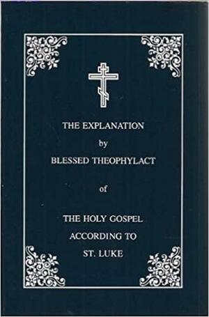 The Explanation by Blessed Theophylact of the Holy Gospel According to St. Luke: Translated from the Original Greek by Christopher Stade by Archbishop of Ochrida), Theophylactus (of Ochrida