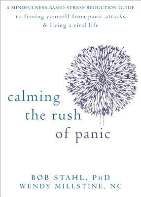 Calming the Rush of Panic: A Mindfulness-Based Stress Reduction Guide to Freeing Yourself from Panic Attacks & Living a Vital Life by Wendy Millstine, Bob Stahl