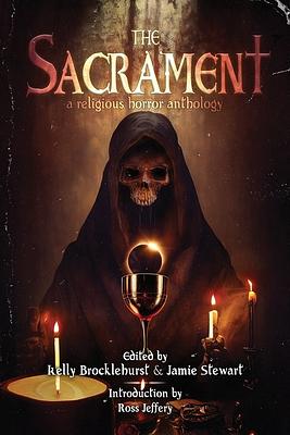 The Sacrament: A Religious Horror Anthology by Amanda M. Blake, Jake McCormac, Bret Laurie, Catlyn Ladd, Michael R. Goodwin, Drew Huff, Kay Hanifen, Spencer  Hamilton, Caitlin Marceau, Milan Kovačevic, Elizabeth Sparrow, Christopher Robertson