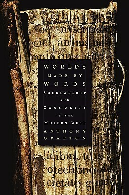 Worlds Made by Words: Scholarship and Community in the Modern West by Anthony Grafton