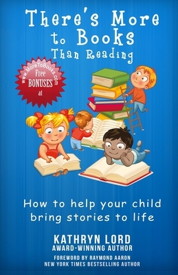 There's More to Books Than Reading: How to Help Your Child Bring Stories to Life by Kathryn Lord