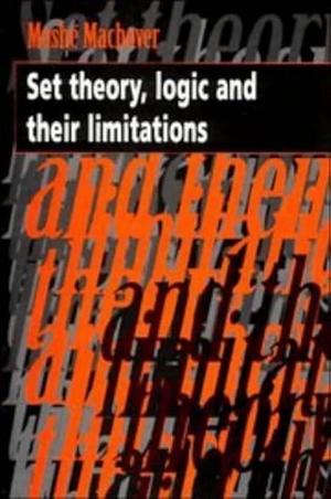 Set Theory, Logic and their Limitations by Moshe Machover