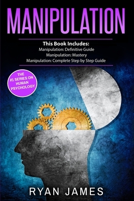 Manipulation: 3 Manuscripts - Manipulation Definitive Guide, Manipulation Mastery, Manipulation Complete Step by Step Guide (Manipul by Ryan James